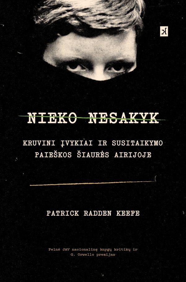 Keefe P.R. Nieko nesakyk. Kruvini įvykiai ir susitaikymo paieškos Šiaurės Airijoje