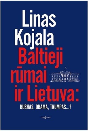 Kojala L. Baltieji rūmai ir Lietuva: Bushas, Obama, Trumpas...?