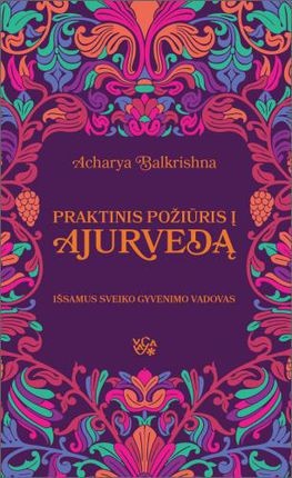 Balkrishna A. Praktinis požiūris į ajurvedą: išsamus sveiko gyvenimo vadovas