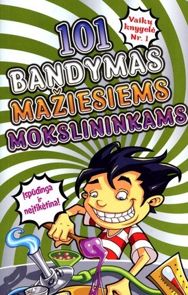 101 bandymas mažiesiems mokslininkams: įspūdinga ir neįtikėtina!