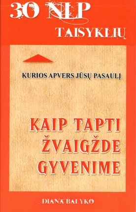 Balyko D. 30 NLP taisyklių, kurios apvers jūsų gyvenimą. Kaip tapti žvaigžde gyvenime