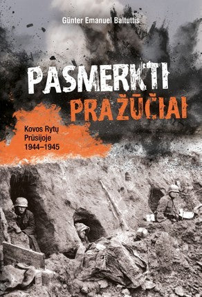 Baltuttis G.E. Pasmerkti pražūčiai: kovos Rytų Prūsijoje, 1944–1945